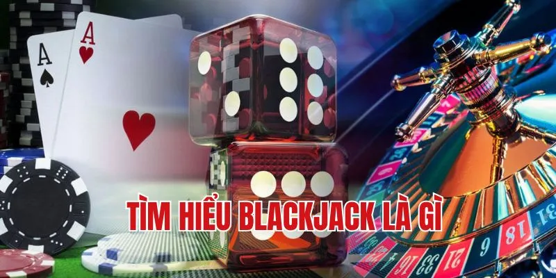 Tìm hiểu Blackjack là gì